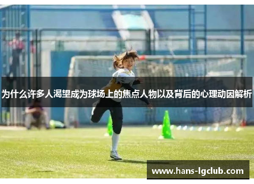 为什么许多人渴望成为球场上的焦点人物以及背后的心理动因解析