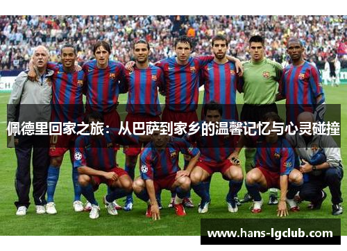 佩德里回家之旅：从巴萨到家乡的温馨记忆与心灵碰撞