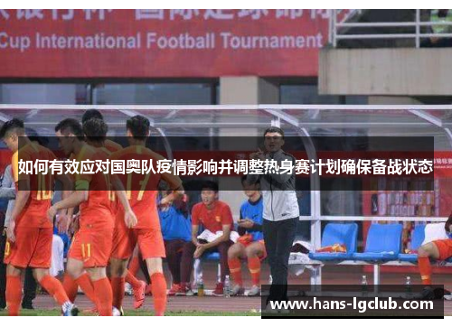 如何有效应对国奥队疫情影响并调整热身赛计划确保备战状态