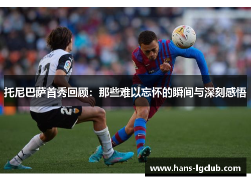 托尼巴萨首秀回顾：那些难以忘怀的瞬间与深刻感悟