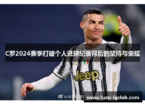 C罗2024赛季打破个人进球纪录背后的坚持与荣耀