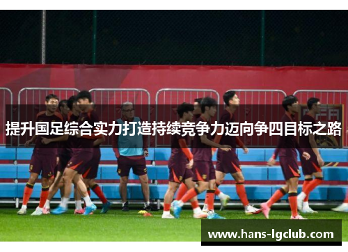 提升国足综合实力打造持续竞争力迈向争四目标之路