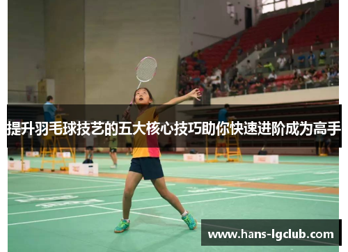 提升羽毛球技艺的五大核心技巧助你快速进阶成为高手