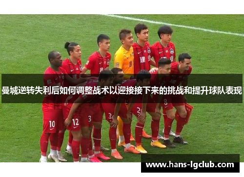 曼城逆转失利后如何调整战术以迎接接下来的挑战和提升球队表现