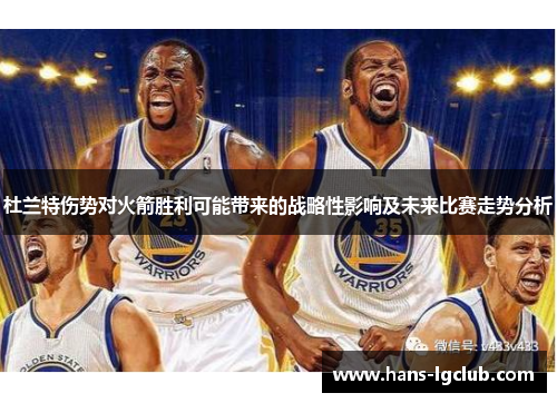 杜兰特伤势对火箭胜利可能带来的战略性影响及未来比赛走势分析