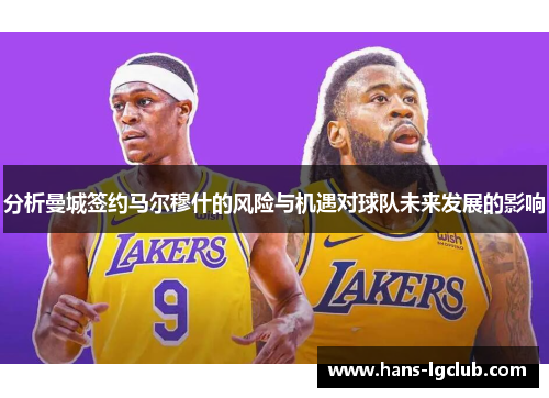 分析曼城签约马尔穆什的风险与机遇对球队未来发展的影响