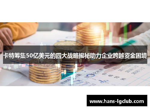 卡特筹集50亿美元的四大战略揭秘助力企业跨越资金困境