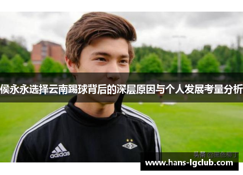 侯永永选择云南踢球背后的深层原因与个人发展考量分析