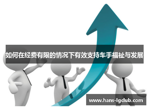 如何在经费有限的情况下有效支持车手福祉与发展
