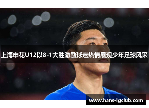 上海申花U12以8-1大胜激励球迷热情展现少年足球风采