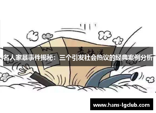 名人家暴事件揭秘：三个引发社会热议的经典案例分析
