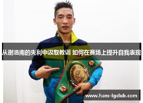 从谢浩南的失利中汲取教训 如何在赛场上提升自我表现