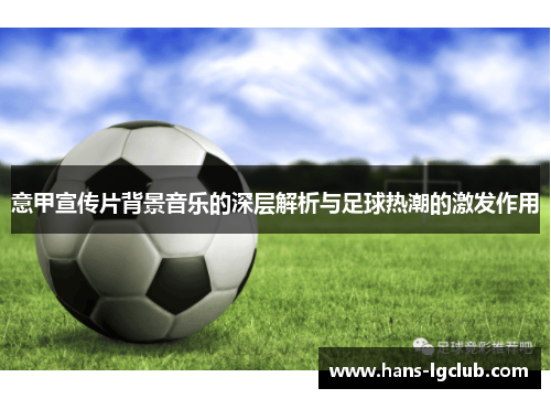 意甲宣传片背景音乐的深层解析与足球热潮的激发作用