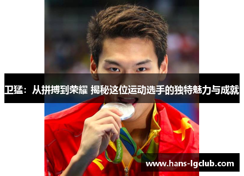 卫猛：从拼搏到荣耀 揭秘这位运动选手的独特魅力与成就