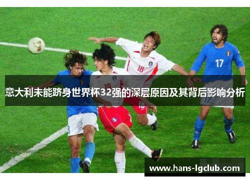 意大利未能跻身世界杯32强的深层原因及其背后影响分析