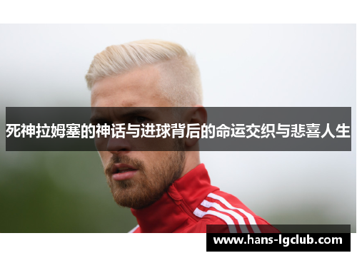 死神拉姆塞的神话与进球背后的命运交织与悲喜人生