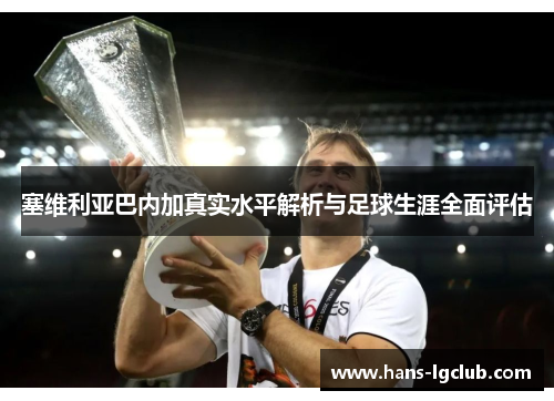 塞维利亚巴内加真实水平解析与足球生涯全面评估