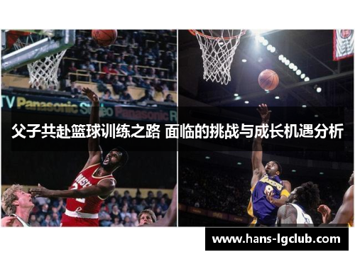 父子共赴篮球训练之路 面临的挑战与成长机遇分析