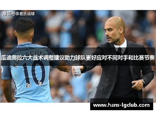 瓜迪奥拉六大战术调整建议助力球队更好应对不同对手和比赛节奏
