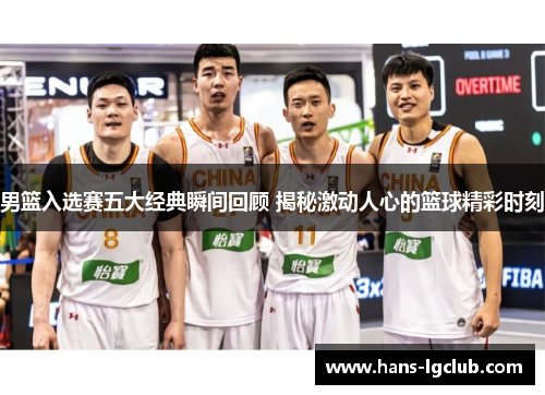 男篮入选赛五大经典瞬间回顾 揭秘激动人心的篮球精彩时刻