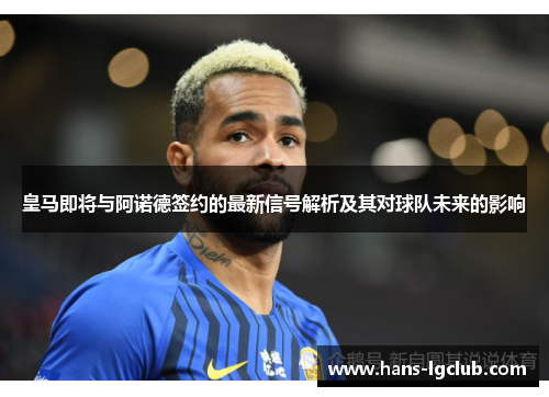 皇马即将与阿诺德签约的最新信号解析及其对球队未来的影响