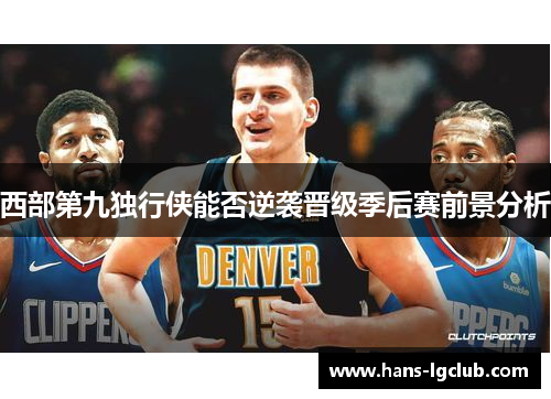 西部第九独行侠能否逆袭晋级季后赛前景分析