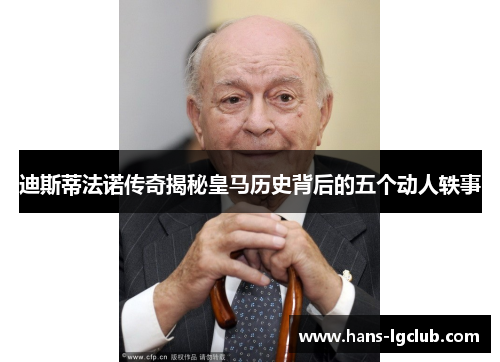 迪斯蒂法诺传奇揭秘皇马历史背后的五个动人轶事