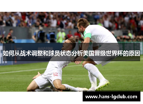 如何从战术调整和球员状态分析美国晋级世界杯的原因
