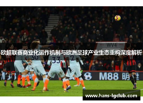 欧超联赛商业化运作机制与欧洲足球产业生态重构深度解析