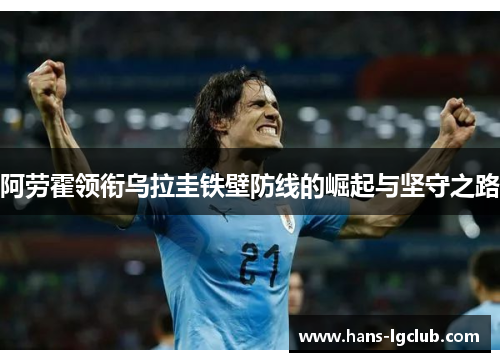 阿劳霍领衔乌拉圭铁壁防线的崛起与坚守之路