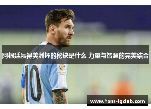 阿根廷赢得美洲杯的秘诀是什么 力量与智慧的完美结合