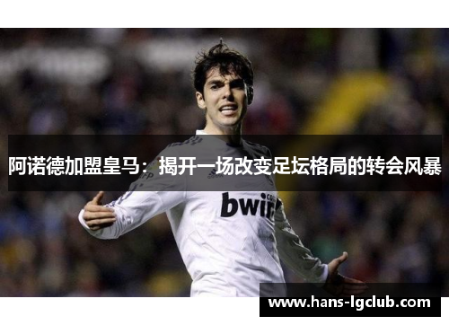 阿诺德加盟皇马：揭开一场改变足坛格局的转会风暴