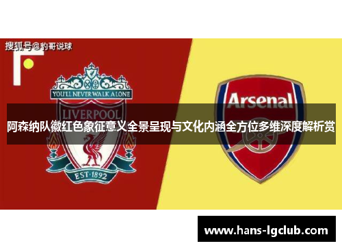 阿森纳队徽红色象征意义全景呈现与文化内涵全方位多维深度解析赏