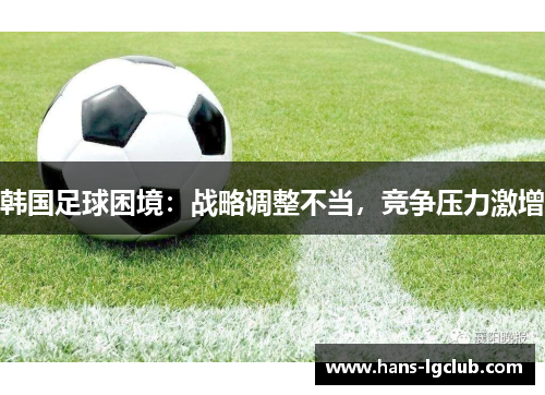 韩国足球困境：战略调整不当，竞争压力激增