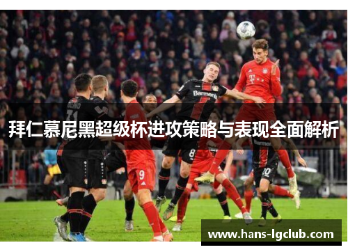 拜仁慕尼黑超级杯进攻策略与表现全面解析