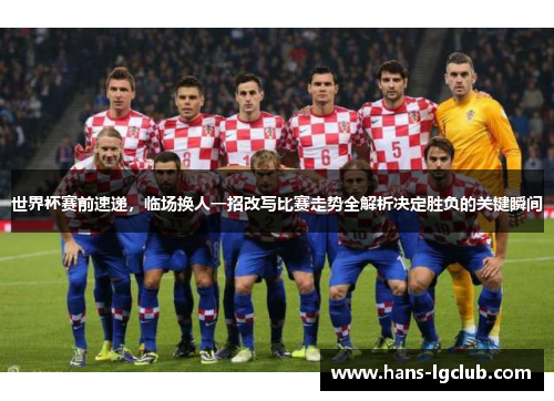 世界杯赛前速递，临场换人一招改写比赛走势全解析决定胜负的关键瞬间