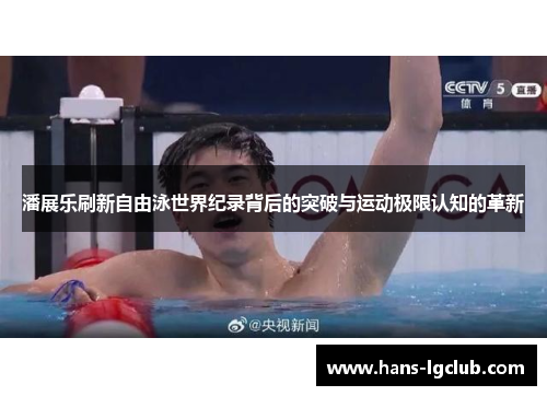 潘展乐刷新自由泳世界纪录背后的突破与运动极限认知的革新