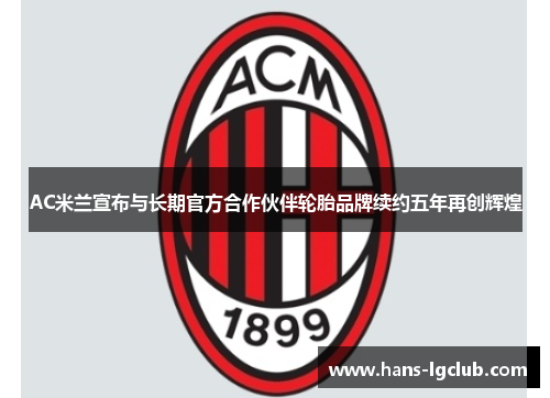 AC米兰宣布与长期官方合作伙伴轮胎品牌续约五年再创辉煌