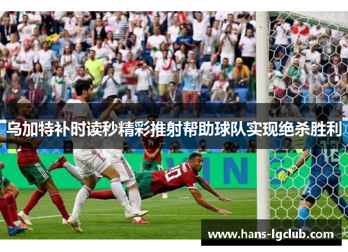 乌加特补时读秒精彩推射帮助球队实现绝杀胜利