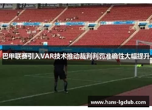 巴甲联赛引入VAR技术推动裁判判罚准确性大幅提升