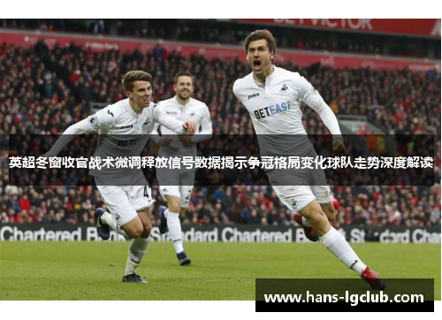 英超冬窗收官战术微调释放信号数据揭示争冠格局变化球队走势深度解读