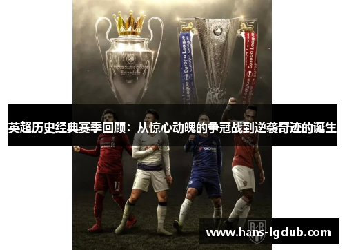 英超历史经典赛季回顾：从惊心动魄的争冠战到逆袭奇迹的诞生