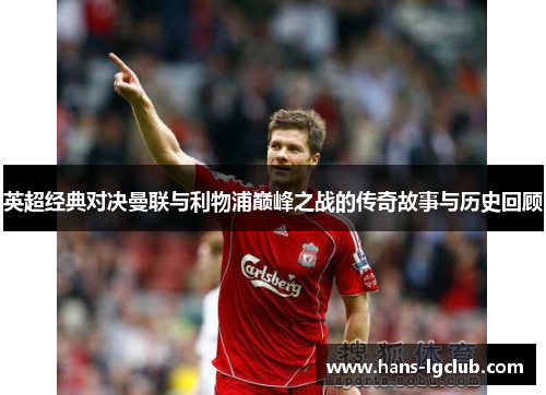 英超经典对决曼联与利物浦巅峰之战的传奇故事与历史回顾