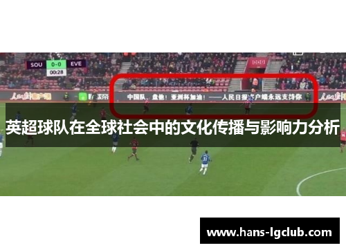 英超球队在全球社会中的文化传播与影响力分析