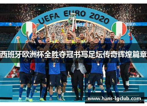 西班牙欧洲杯全胜夺冠书写足坛传奇辉煌篇章