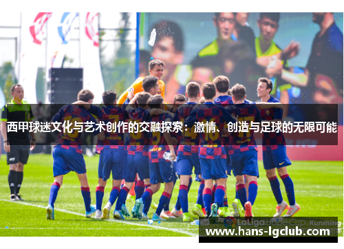 西甲球迷文化与艺术创作的交融探索：激情、创造与足球的无限可能