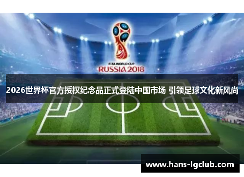 2026世界杯官方授权纪念品正式登陆中国市场 引领足球文化新风尚