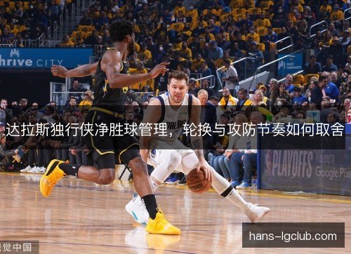 达拉斯独行侠净胜球管理，轮换与攻防节奏如何取舍