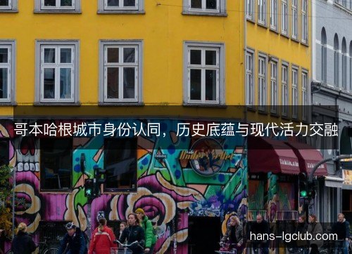哥本哈根城市身份认同，历史底蕴与现代活力交融