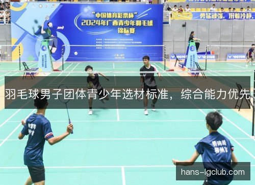 羽毛球男子团体青少年选材标准，综合能力优先